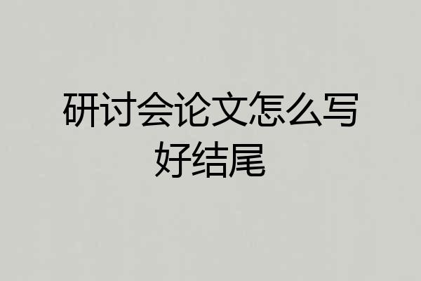 研讨会论文怎么写好结尾
