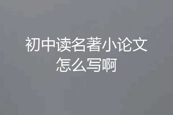 初中读名著小论文怎么写啊