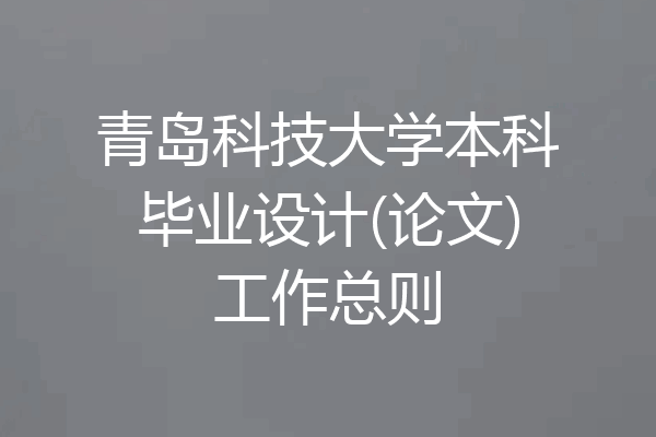 青岛科技大学本科毕业设计(论文)工作总则