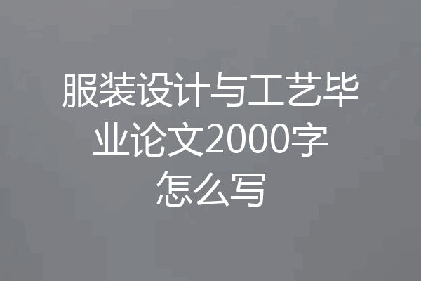 服装设计与工艺毕业论文2000字怎么写
