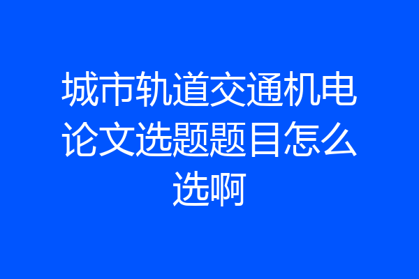 城市轨道交通机电论文选题题目怎么选啊