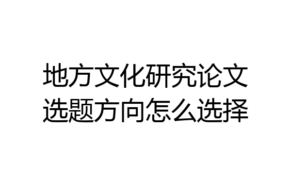 地方文化研究论文选题方向怎么选择