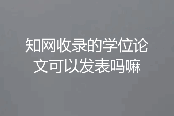 知网收录的学位论文可以发表吗嘛