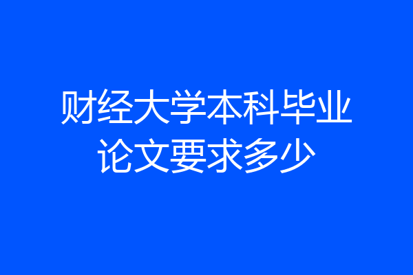 财经大学本科毕业论文要求多少