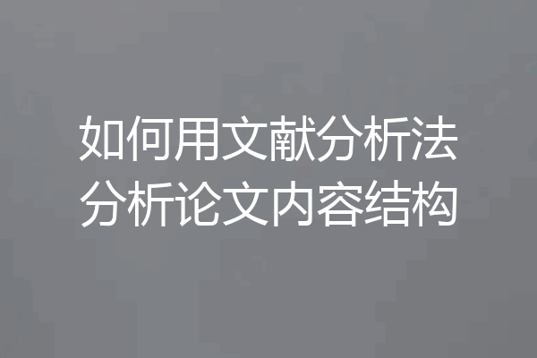 如何用文献分析法分析论文内容结构