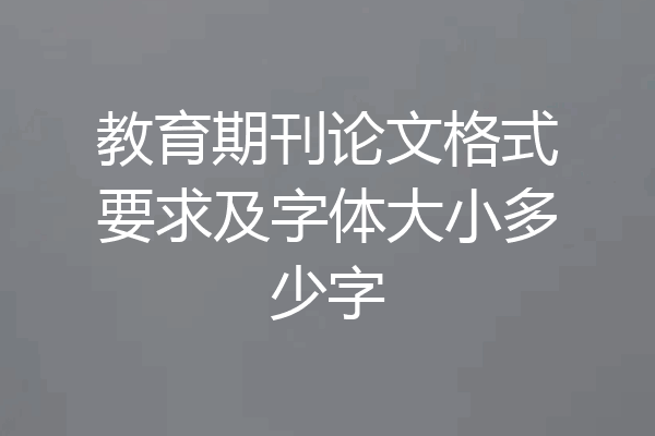 教育期刊论文格式要求及字体大小多少字