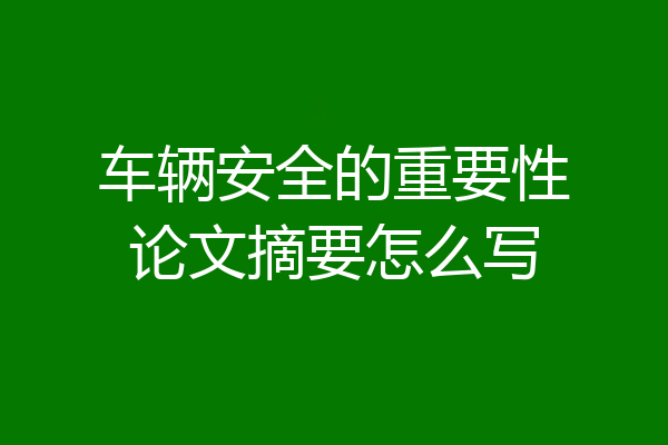 车辆安全的重要性论文摘要怎么写