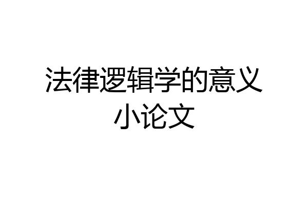 法律逻辑学的意义小论文