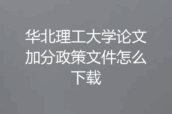 华北理工大学论文加分政策文件怎么下载