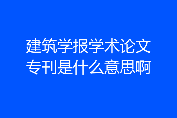 建筑学报学术论文专刊是什么意思啊