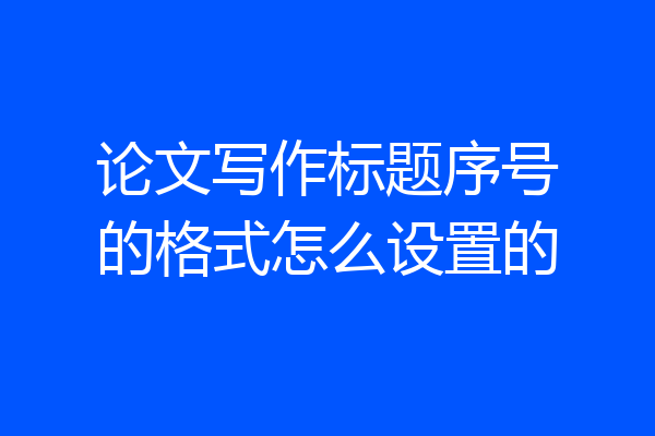 论文写作标题序号的格式怎么设置的