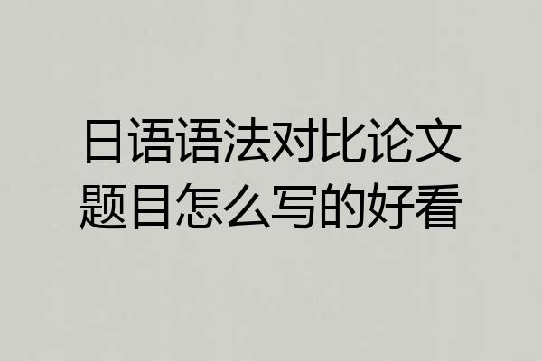 日语语法对比论文题目怎么写的好看