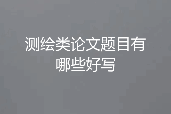 测绘类论文题目有哪些好写
