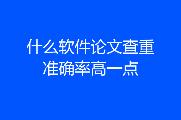 什么软件论文查重准确率高一点