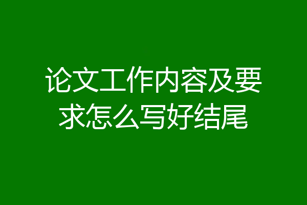 论文工作内容及要求怎么写好结尾