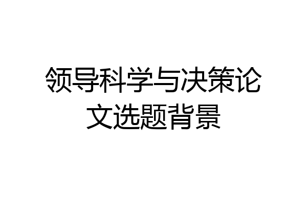 领导科学与决策论文选题背景