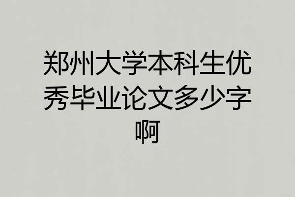 郑州大学本科生优秀毕业论文多少字啊