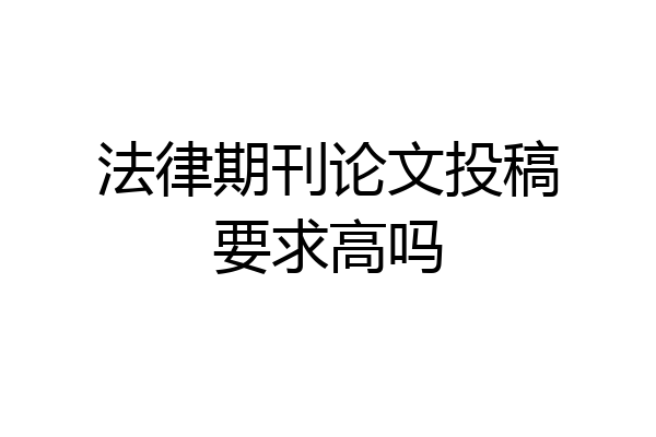 法律期刊论文投稿要求高吗