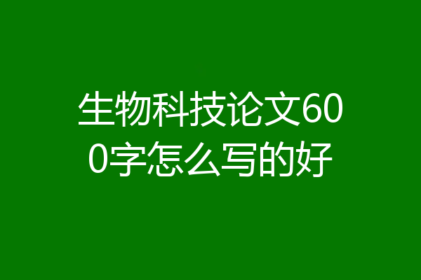 生物科技论文600字怎么写的好