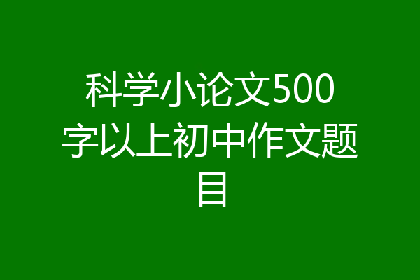 科学小论文500字以上初中作文题目