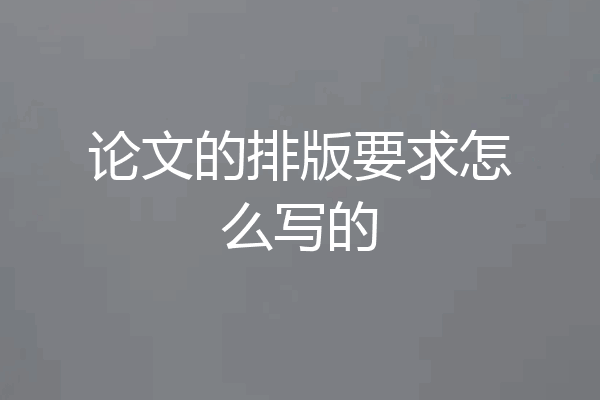 论文的排版要求怎么写的