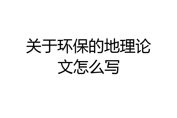 关于环保的地理论文怎么写