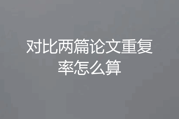 对比两篇论文重复率怎么算