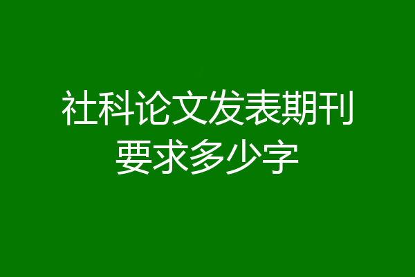 社科论文发表期刊要求多少字