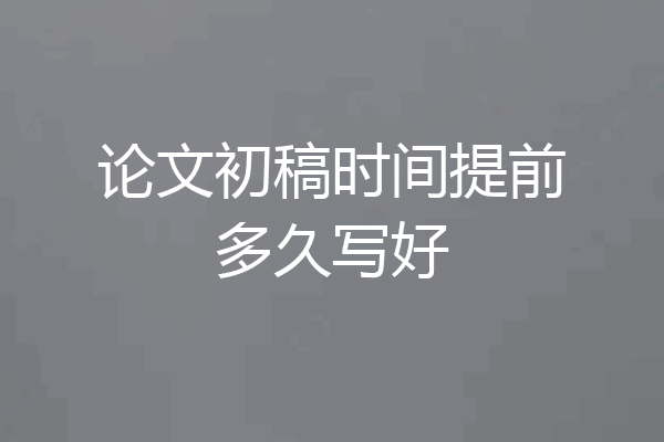 论文初稿时间提前多久写好