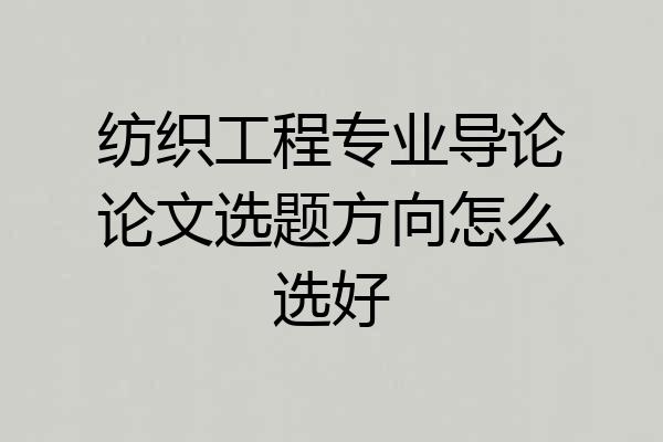 纺织工程专业导论论文选题方向怎么选好