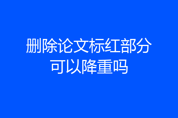 删除论文标红部分可以降重吗