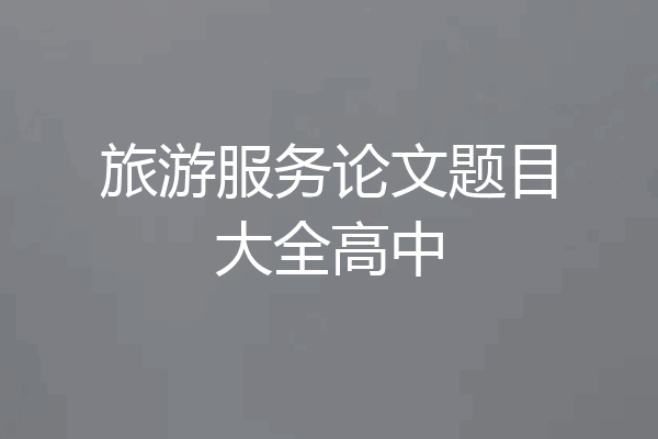 旅游服务论文题目大全高中