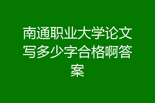 南通职业大学论文写多少字合格啊答案