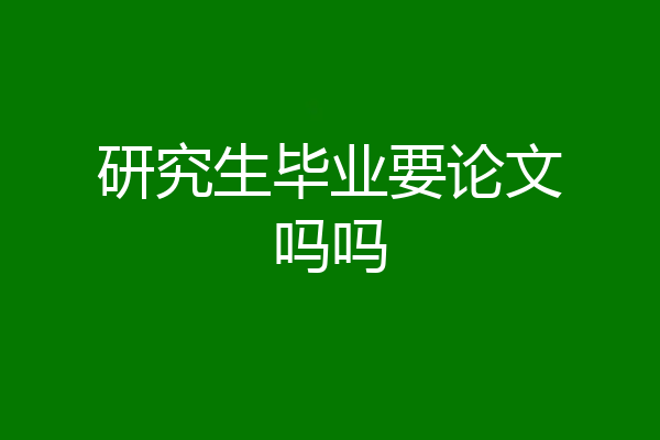 研究生毕业要论文吗吗