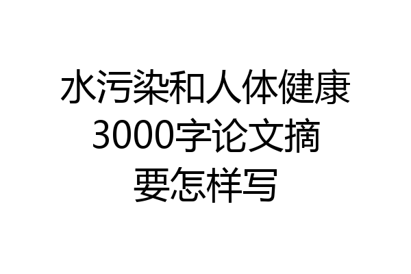 水污染和人体健康3000字论文摘要怎样写