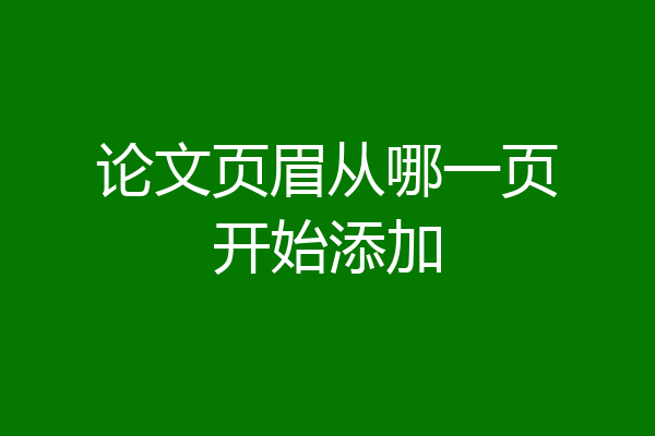 论文页眉从哪一页开始添加