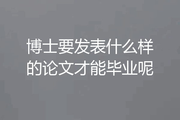 博士要发表什么样的论文才能毕业呢