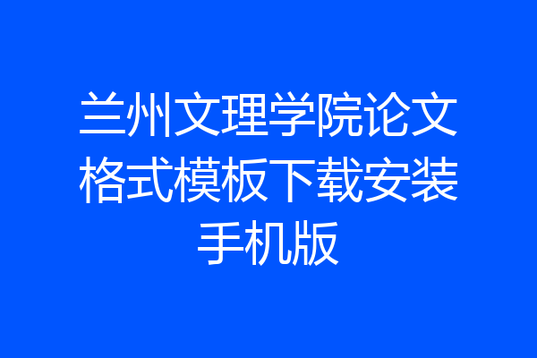 兰州文理学院论文格式模板下载安装手机版