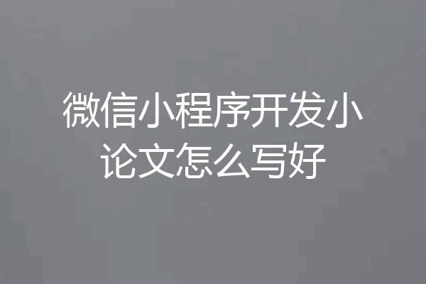 微信小程序开发小论文怎么写好