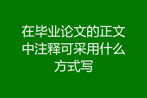 在毕业论文的正文中注释可采用什么方式写