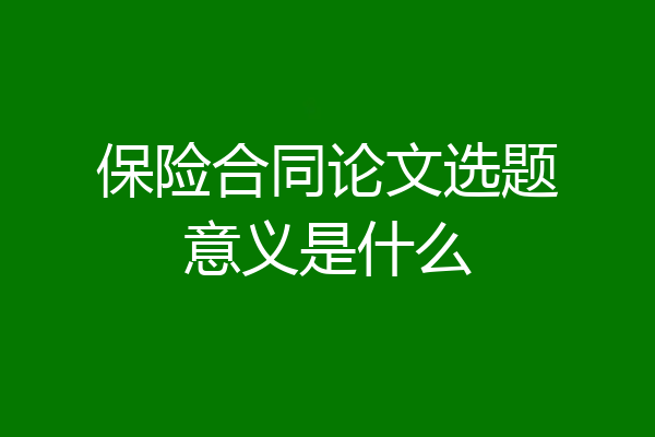 保险合同论文选题意义是什么
