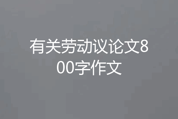 有关劳动议论文800字作文