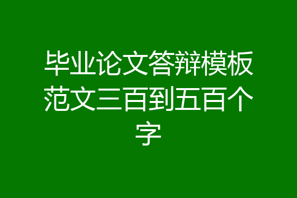 毕业论文答辩模板范文三百到五百个字