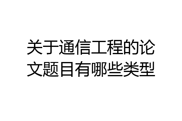 关于通信工程的论文题目有哪些类型