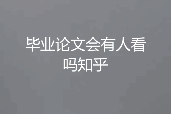 毕业论文会有人看吗知乎