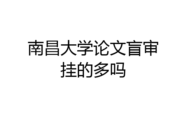 南昌大学论文盲审挂的多吗