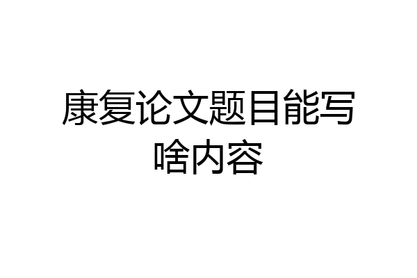 康复论文题目能写啥内容