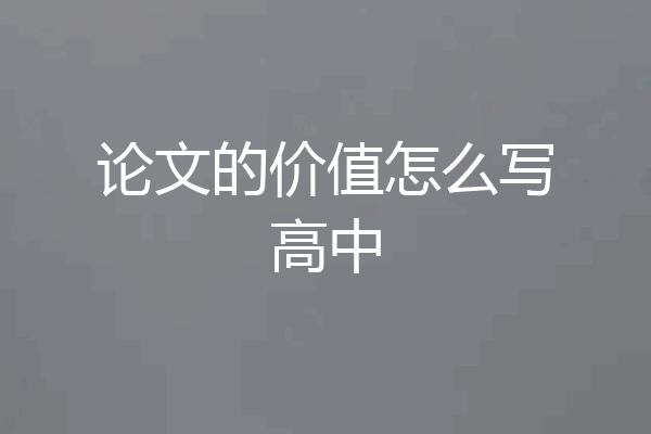 论文的价值怎么写高中