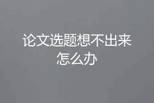 论文选题想不出来怎么办