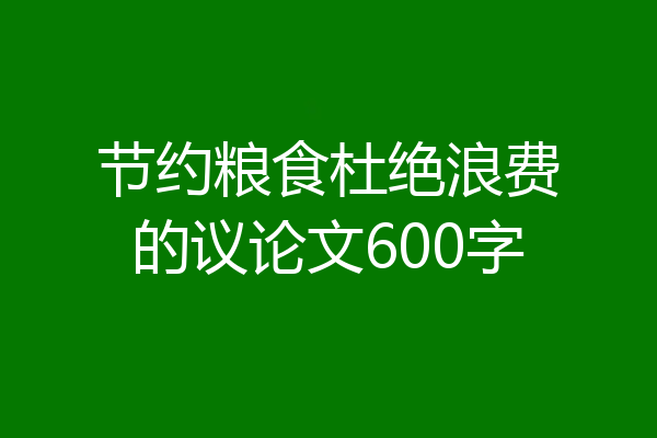 节约粮食杜绝浪费的议论文600字